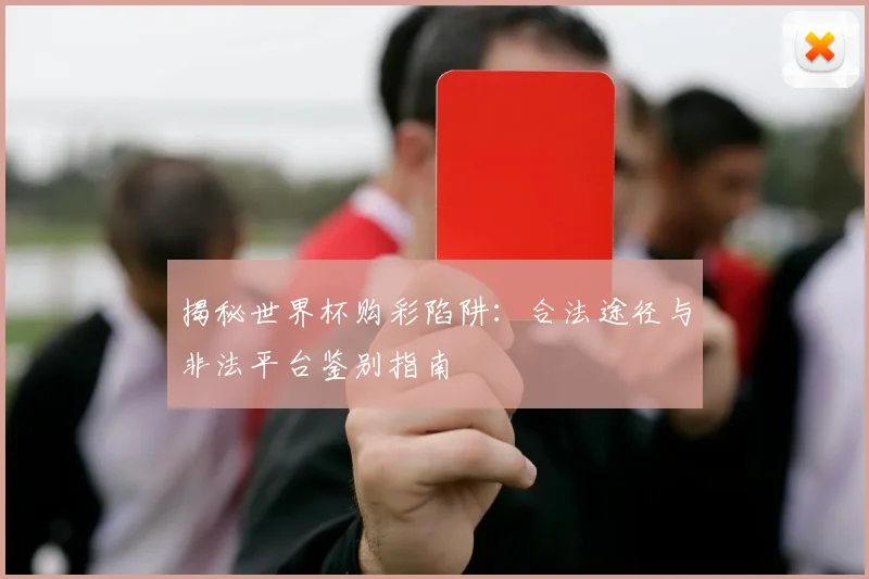 揭秘世界杯购彩陷阱：合法途径与非法平台鉴别指南