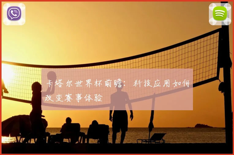 卡塔尔世界杯前瞻：科技应用如何改变赛事体验