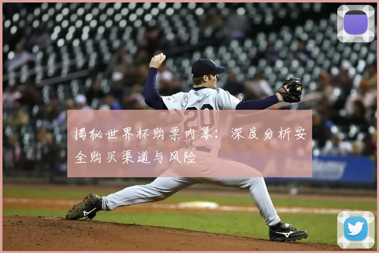 揭秘世界杯购票内幕：深度分析安全购买渠道与风险