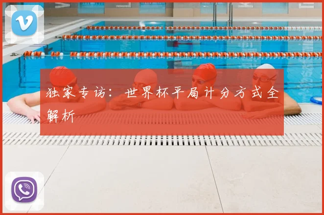 独家专访：世界杯平局计分方式全解析