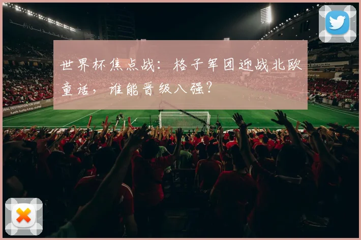 世界杯焦点战:格子军团迎战北欧童话,谁能晋级八强?