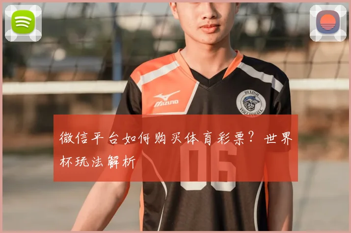 微信平台如何购买体育彩票?世界杯玩法解析