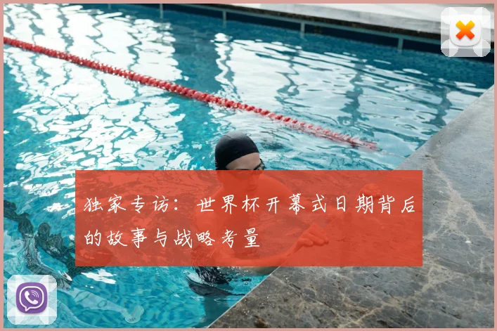 独家专访:世界杯开幕式日期背后的故事与战略考量
