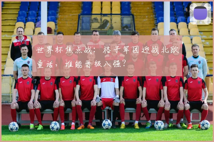 世界杯焦点战:格子军团迎战北欧童话,谁能晋级八强?