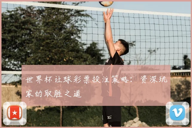 世界杯让球彩票投注策略：资深玩家的取胜之道