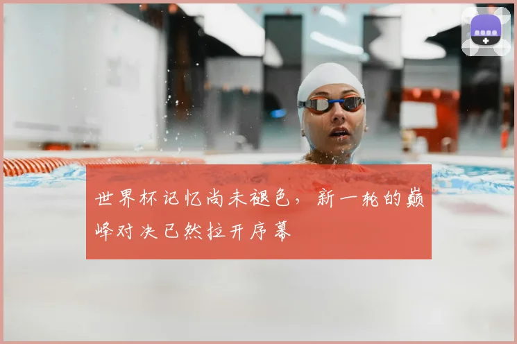 世界杯记忆尚未褪色，新一轮的巅峰对决已然拉开序幕