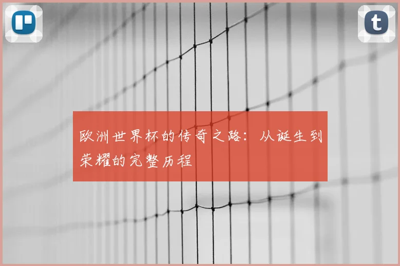欧洲世界杯的传奇之路：从诞生到荣耀的完整历程