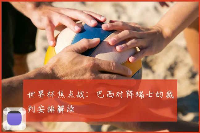 世界杯焦点战:巴西对阵瑞士的裁判安排解读