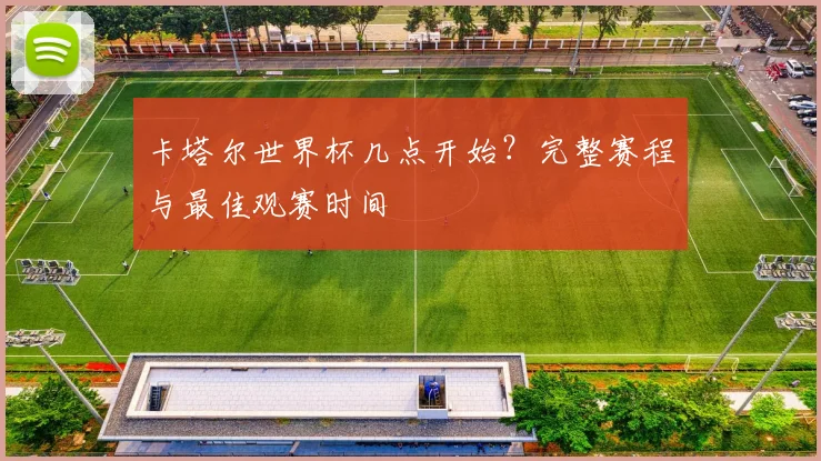 卡塔尔世界杯几点开始？完整赛程与最佳观赛时间