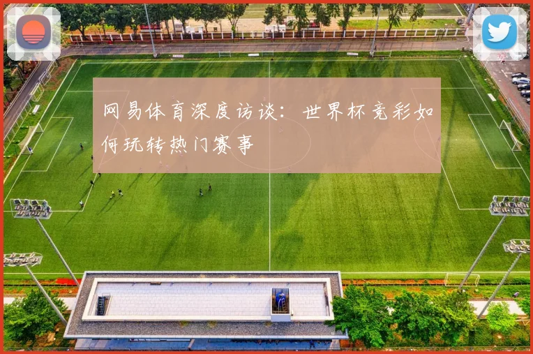 网易体育深度访谈：世界杯竞彩如何玩转热门赛事