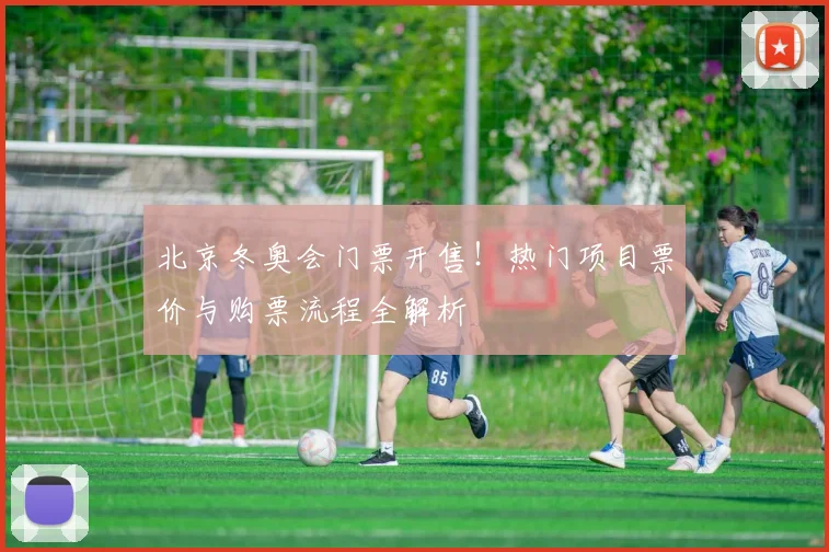 北京冬奥会门票开售!热门项目票价与购票流程全解析