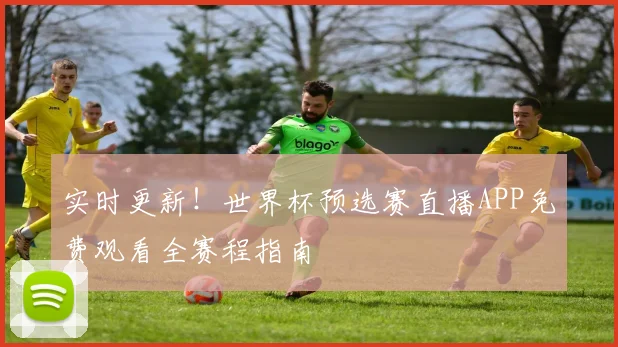 实时更新！世界杯预选赛直播APP免费观看全赛程指南