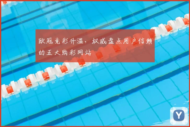 欧冠竞彩升温，权威盘点用户信赖的五大购彩网站