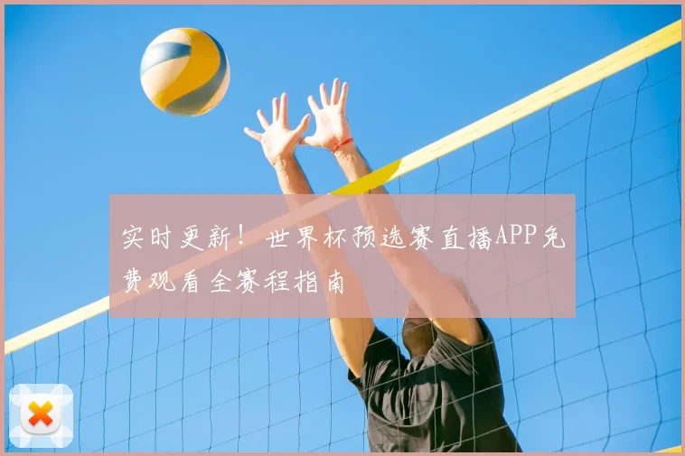 实时更新！世界杯预选赛直播APP免费观看全赛程指南