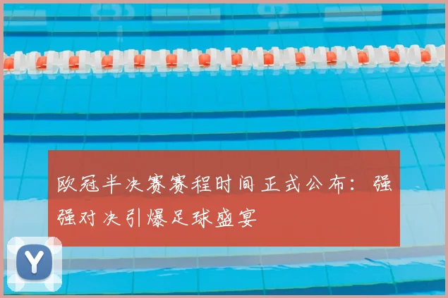 欧冠半决赛赛程时间正式公布：强强对决引爆足球盛宴