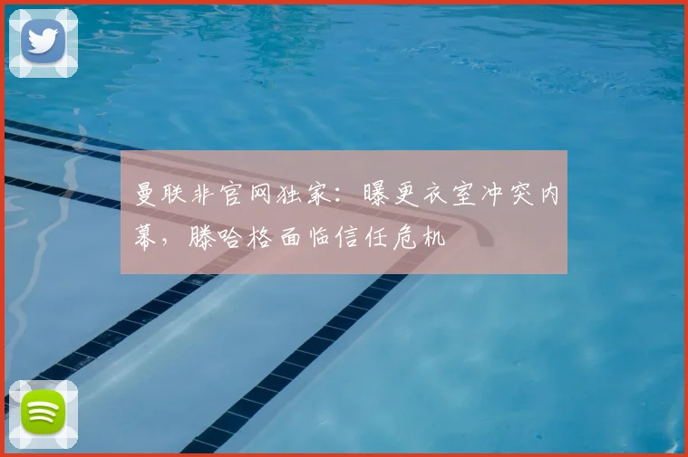 曼联非官网独家：曝更衣室冲突内幕，滕哈格面临信任危机